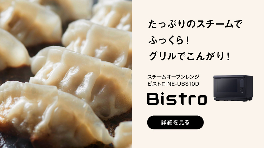 たっぷりのスチームで ふっくら！ グリルでこんがり！ スチームオーブンレンジ ビストロ NE-UBS10D Bistro 詳細を見る