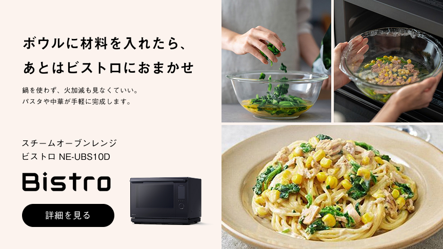ボウルに材料を入れたら、あとはビストロにおまかせ 鍋を使わず、火加減も見なくていい。パスタや中華が手軽に完成します。 スチームオーブンレンジ ビストロ NE-UBS10D Bistro 詳細を見る