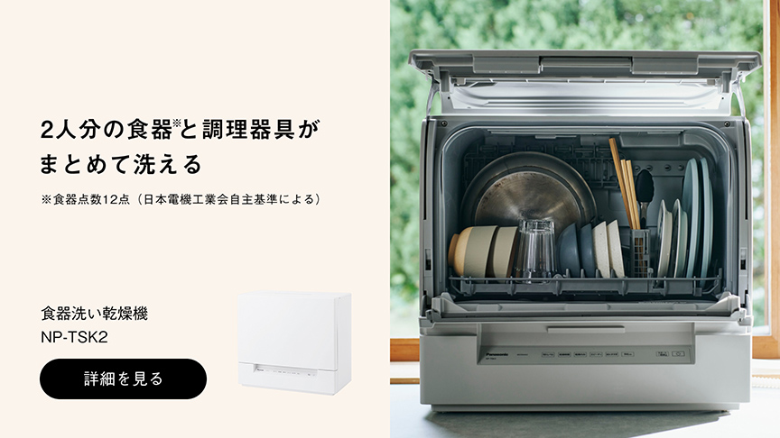 2人分の食器※と調理器具がまとめて洗える ※食器点数12点（日本電機工業会自主基準による） 食器洗い乾燥機 NP-TSK2 詳細を見る