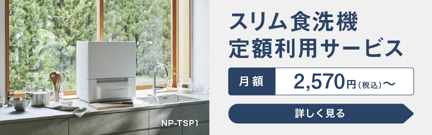 スリム食洗機 定額利用サービス 月額 2,570円（税込）～ 詳しく見る