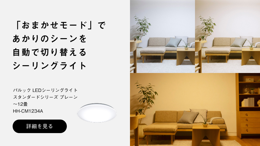 「おまかせモード」で あかりのシーンを 自動で切り替える シーリングライト パルック LEDシーリングライト スタンダードシリーズ プレーン ～12畳 HH-CM1234A 詳細を見る
