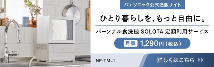 写真：パナソニック公式通販サイト。ひとり暮らしを、もっと自由に。パーソナル食洗器SOLOTA定額利用サービス。月額1290円(税込)NP-TML1。詳しくはこちら