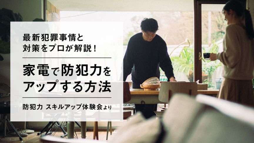 最新犯罪事情と対策をプロが解説！ 家電で防犯力をアップする方法 防犯力 スキルアップ体験会より
