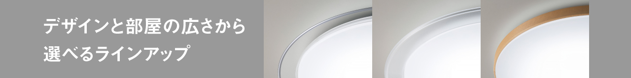 デザインと部屋の広さから 選べるラインナップ