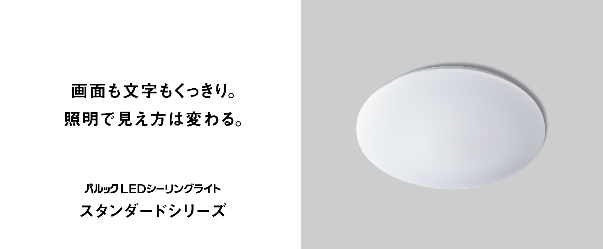 画面も文字もくっきり。 照明で見え方は変わる。スタンダードシリーズ
