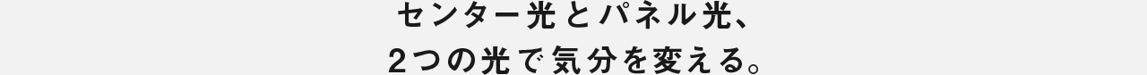 センター光とパネル光、2つの光で気分を変える。