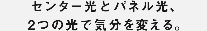 センター光とパネル光、2つの光で気分を変える。