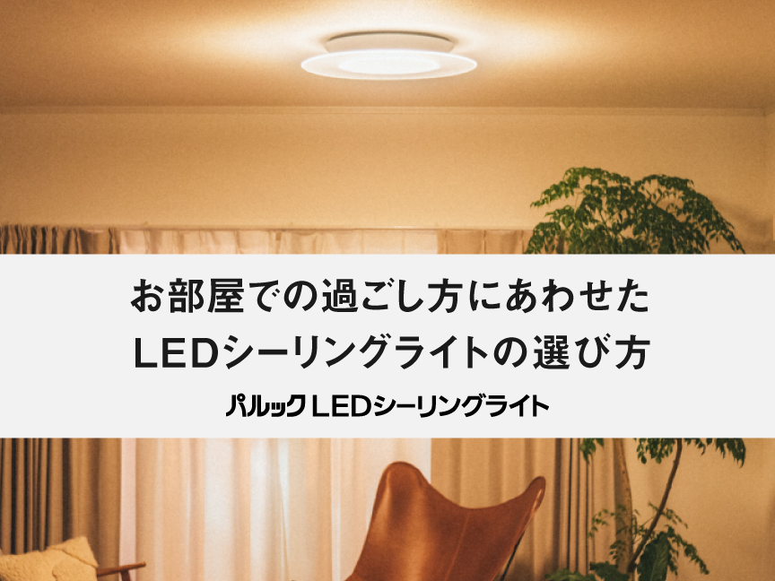 お部屋での過ごし方にあわせた LEDシーリングライトの選び方
