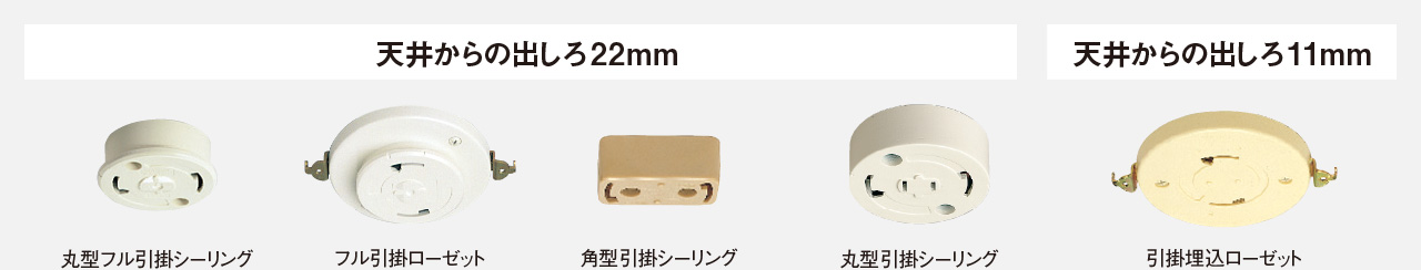 天井からの出しろ22㎜は、丸型フル引掛シーリング、フル引掛ローゼット、角型引掛シーリング、丸型引掛シーリング。天井からの出しろ11㎜は、引掛埋込ローゼット