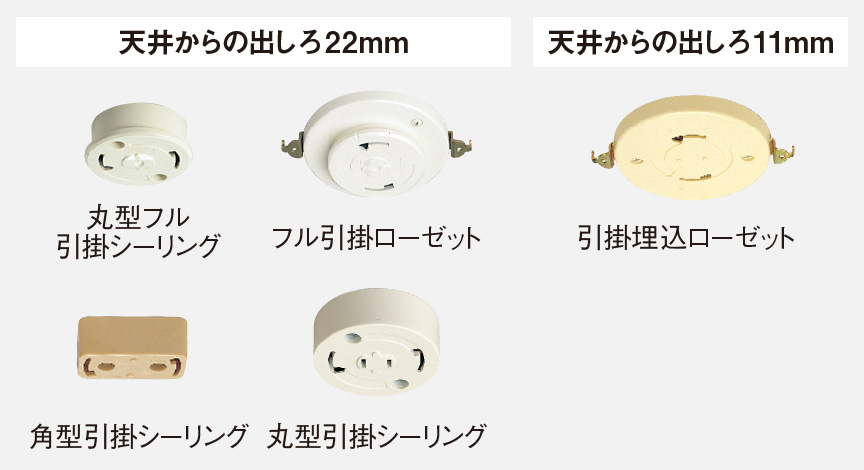 天井からの出しろ22㎜は、丸型フル引掛シーリング、フル引掛ローゼット、角型引掛シーリング、丸型引掛シーリング。天井からの出しろ11㎜は、引掛埋込ローゼット