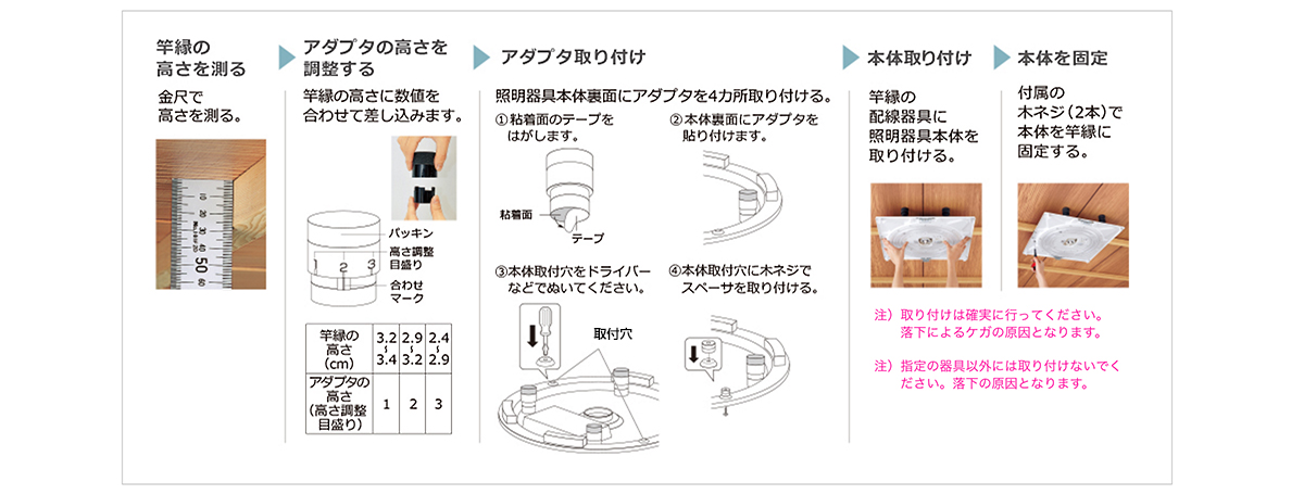 取り付け方。竿縁の高さを測る。アダプタの高さを調整する。アダプタ取り付け。本体取り付け。本体を固定。注意：取り付けは確実に行ってください。落下によるケガの原因となります。指定の器具以外には取り付けないでください。落下の原因となります。