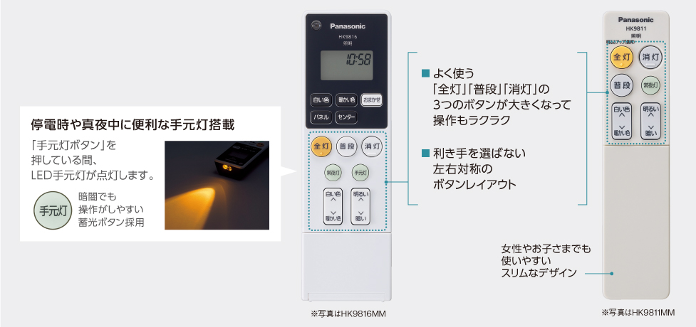 画像：リモコン2機種の説明,よく使う「全灯」「普段」「消灯」の3つのボタンが大きくなって操作もラクラク、利き手を選ばない左右対称のボタンレイアウト(2機種共通),停電時や真夜中に便利な手元灯搭載(左側の機種),女性やお子さまでも使いやすいスリムなデザイン(右側の機種)