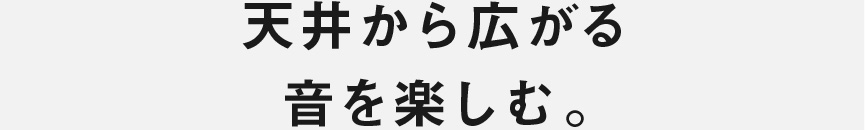 天井から広がる 音を楽しむ。