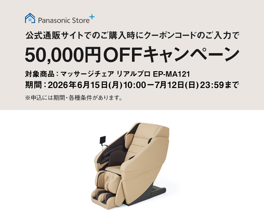 Panasonic Store+ 公式通販サイトでのご購入時に クーポンコードのご入力で 50,000円OFF キャンペーン 対象商品：マッサージチェア リアルプロ EP-MA121 期間：2026年6月15日(月)10:00－7月12日(日)23:59まで ※申込には期間・各種条件があります。