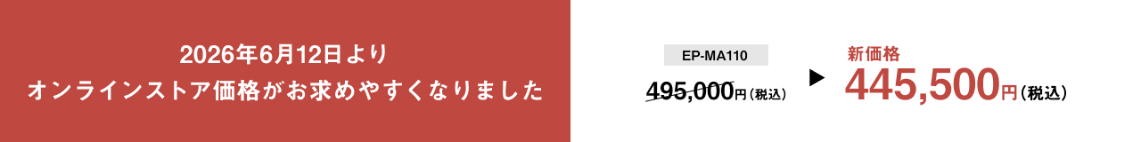 2026年6月12日より オンラインストア価格がお求めやすくなりました EP-MA110 495,000円（税込） → 新価格 445,500円（税込）