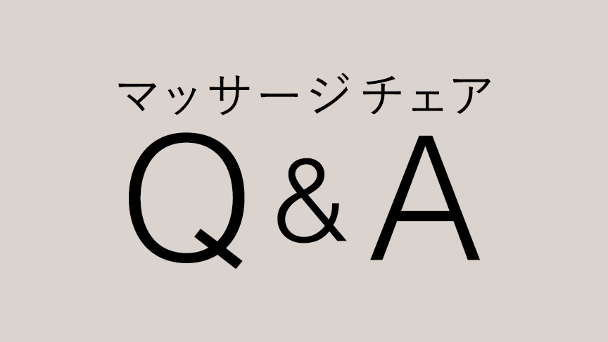 マッサージチェアの疑問・お悩み、スッキリ解消！