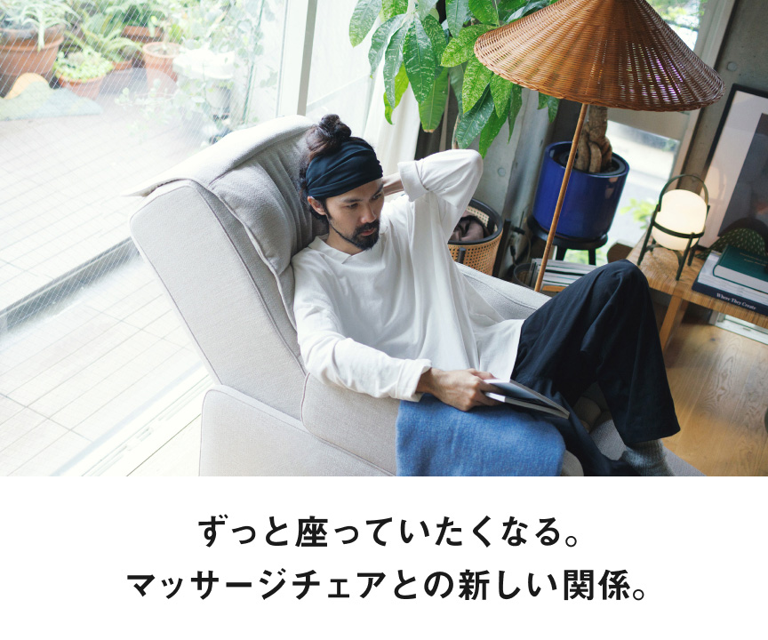 ずっと座っていたくなる。マッサージチェアとの新しい関係。