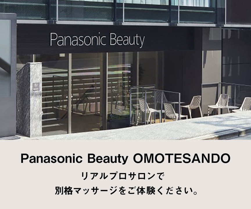 Panasonic Beauty OMOTESANDO リアルプロサロンで別格マッサージをご体験ください。 EP-MA121-E REAL PRO EP-MA110-CF REAL PRO Casa Line Panasonic Beauty