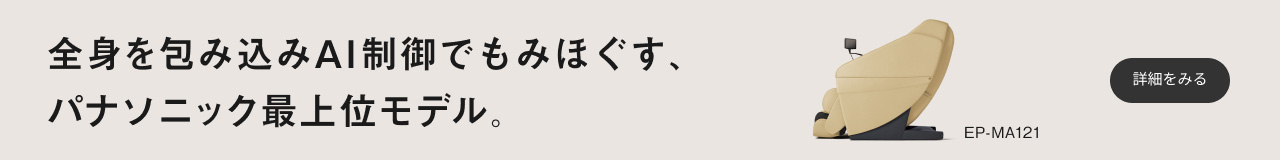 全身を包み込みAI制御でもみほぐす、 パナソニック最上位モデル。 EP-MA121 詳細をみる