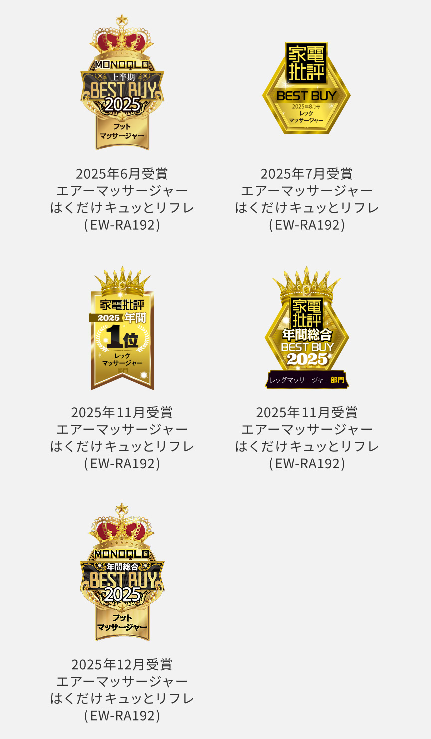 MONOQLO 上半期BEST BUY 2025 フットマッサージャー 2025年6月受賞 エアーマッサージャーはくだけキュッとリフレ（EW-RA192）、家電批評 BEST BUY 2025年8月号 レッグマッサージャー 2025年7月受賞 エアーマッサージャーはくだけキュッとリフレ（EW-RA192）、家電批評2025 年間1位 レッグマッサージャー 2025年11月受賞 エアーマッサージャーはくだけキュッとリフレ（EW-RA192）、家電批評 年間総合BEST BUY 2025 レッグマッサージャー部門 2025年11月受賞 エアーマッサージャーはくだけキュッとリフレ（EW-RA192）2025年12月受賞 エアーマッサージャーはくだけキュッとリフレ（EW-RA192）