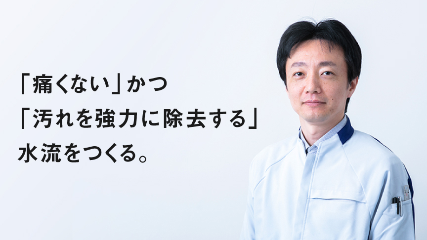 「痛くない」かつ「汚れを強力に除去する」水流をつくる。