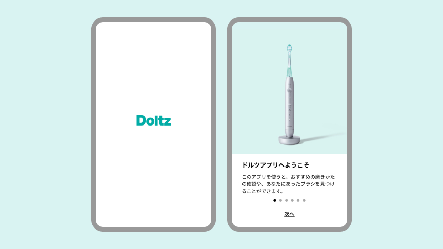 ドルツアプリの起動画面：Doltz ドルツアプリへようこそ このアプリを使うと、おすすめの磨きかたの確認や、あなたにあったブラシを見つけることができます。