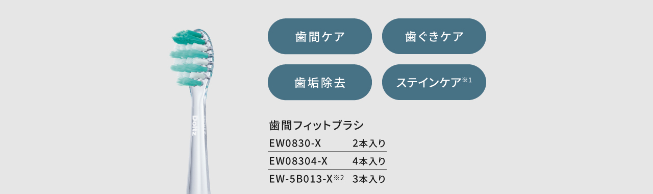 歯間ケア 歯ぐきケア 歯垢除去 ステインケア※1 歯間フィットブラシ 歯間フィットブラシ。EW0830-X2本入り、EW08304-X4本入り、EW-5B013-X3本入り。