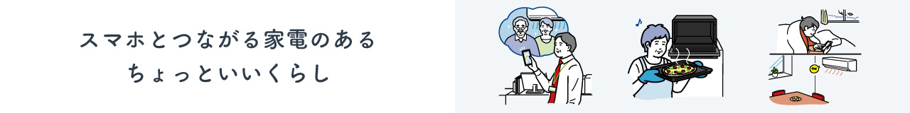 スマホとつながる家電のあるちょっといいくらし。クリックすると詳細ページにリンクします。