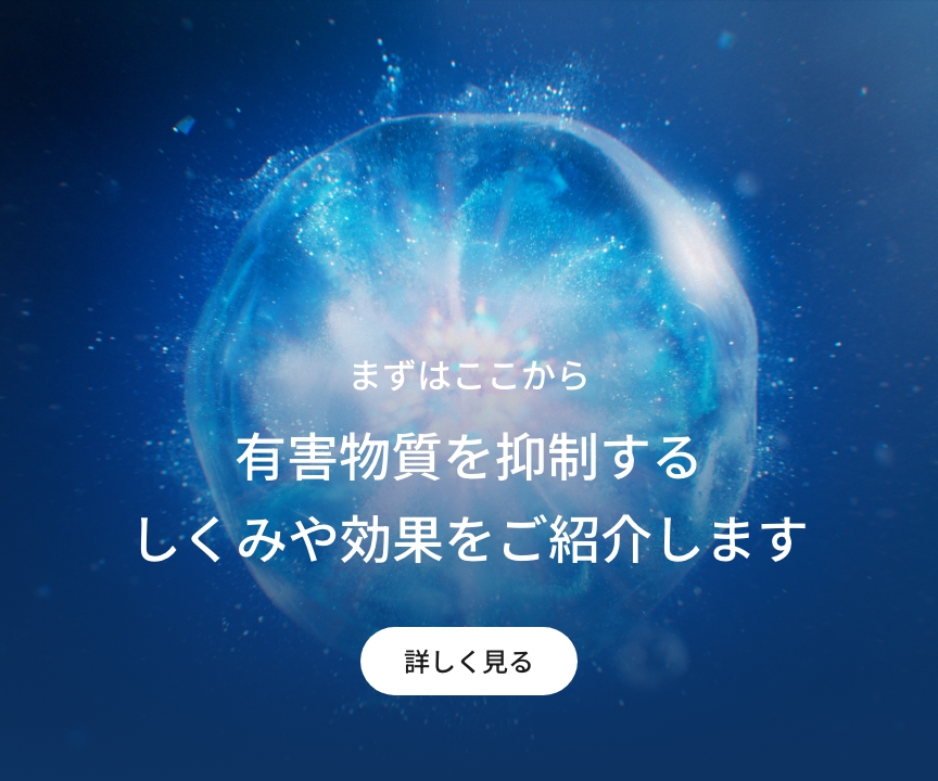 まずはここから　有害物質を抑制するしくみや効果をご紹介します