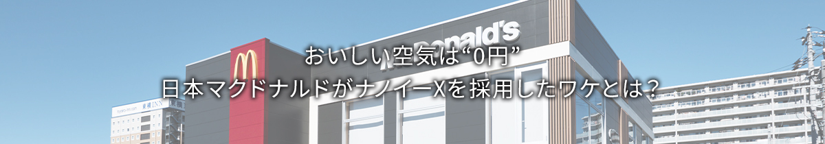 メインビジュアルです。おいしい空気は“0円” 日本マクドナルドが「ナノイーX」を採用したワケとは？