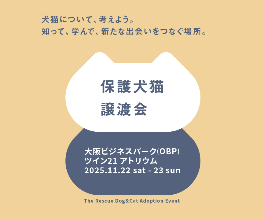 犬猫について、考えよう。知って、学んで、新たな出会いをつなぐ場所。保護犬猫譲渡会。2025/11/22(土) ～11/23(日) 、大阪ビジネスパーク（OBP）ツイン21アトリウム