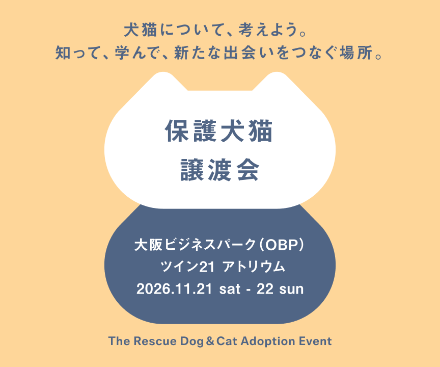 犬猫について、考えよう。知って、学んで、新たな出会いをつなぐ場所。保護犬猫譲渡会。2026/11/21(土) ～11/22(日) 、大阪ビジネスパーク（OBP）ツイン21 アトリウム