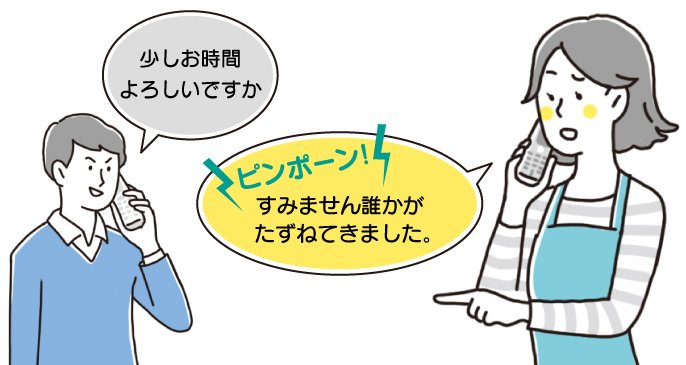 「少しお時間よろしいですか」ピンポーン！「すみません誰かがたずねてきました。」