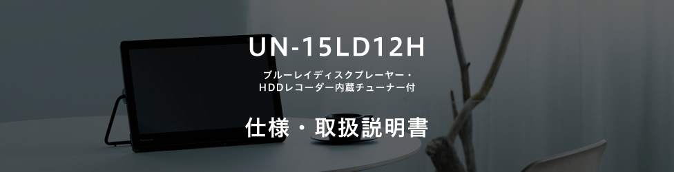UN-15LD12H（ブルーレイディスクプレーヤー・HDDレコーダー内蔵チューナー付）仕様・取扱説明書