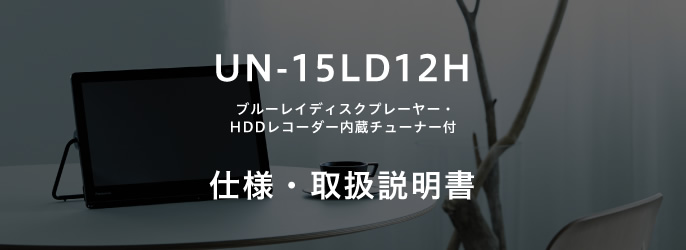 UN-15LD12H（ブルーレイディスクプレーヤー・HDDレコーダー内蔵チューナー付）仕様・取扱説明書