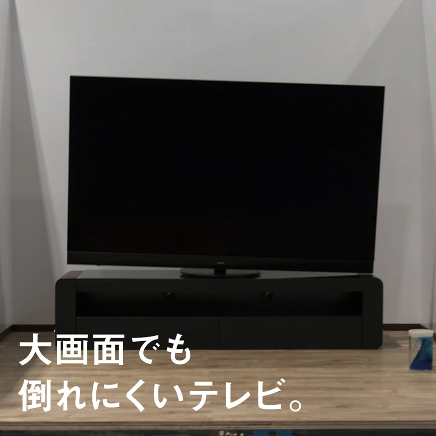 大画面でも倒れにくいテレビ。