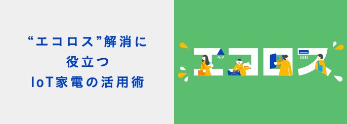 “エコロス”解消に役立つIoT家電の活用術