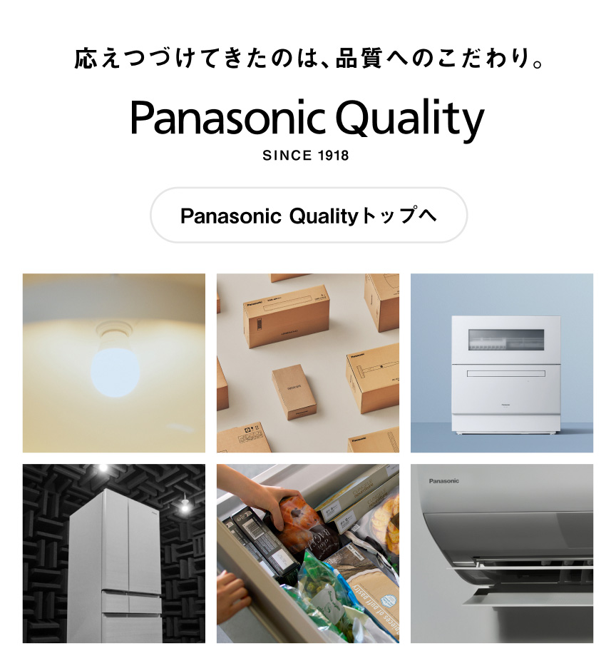応えつづけてきたのは、品質へのこだわり。Panasonic Quality SINCE 1918 Panasonic Qualityトップへ