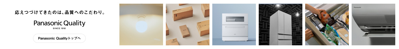 応えつづけてきたのは、品質へのこだわり。Panasonic Quality SINCE 1918 Panasonic Qualityトップへ