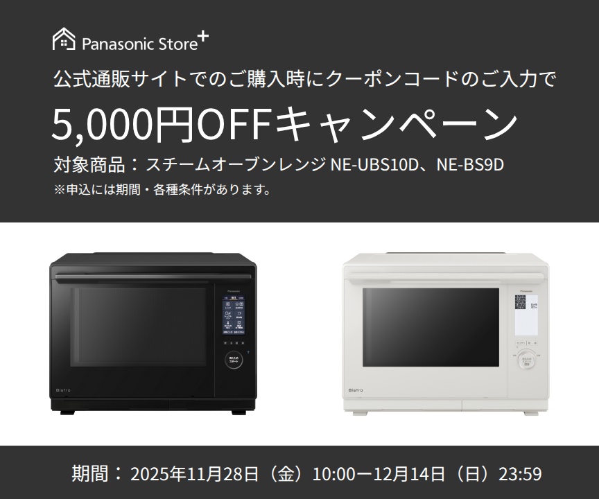 公式通販サイトでのご購入時に、クーポンコードのご入力で5,000円OFFキャンペーン。対象商品：NE-BS8D。期間：2025年11月7日（金）10:00～11月24日（月）23:59。詳しくはこちら。