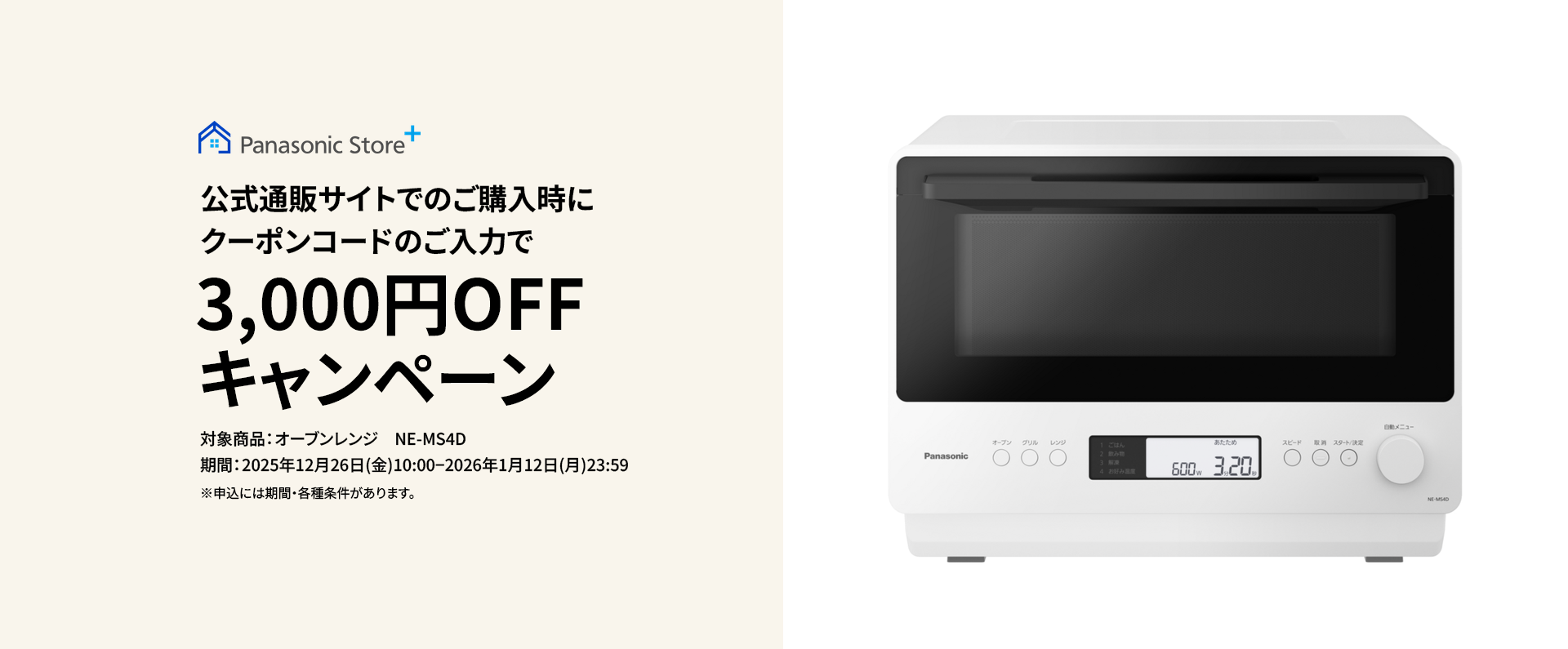 公式通販サイトでのご購入時に、クーポンコードのご入力で3,000円OFFキャンペーン。対象商品：NE-MS4D。期間：2025年12月26日（金）10:00～2026年1月12日（月）23:59。詳しくはこちら。