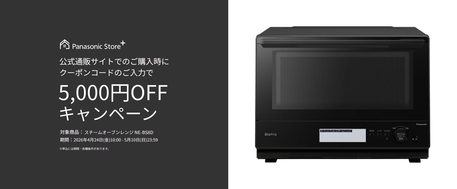 公式通販サイトでのご購入時に、クーポンコードのご入力で5,000円OFFキャンペーン。対象商品：NE-BS8D。期間：2026年4月24日（金）10:00～2026年5月10日（日）23:59。詳しくはこちら。