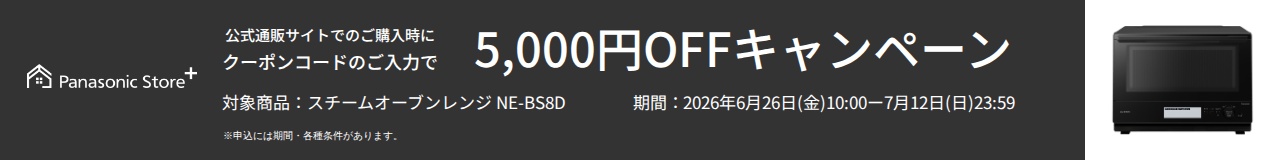 公式通販サイトでのご購入時に、クーポンコードのご入力で5,000円OFFキャンペーン。対象商品：NE-BS8D。期間：2026年6月26日（金）10:00～2026年7月12日（日）23:59。詳しくはこちら。