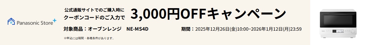 公式通販サイトでのご購入時に、クーポンコードのご入力で3,000円OFFキャンペーン。対象商品：NE-MS4D。期間：2025年12月26日（金）10:00～2026年1月12日（月）23:59。詳しくはこちら。