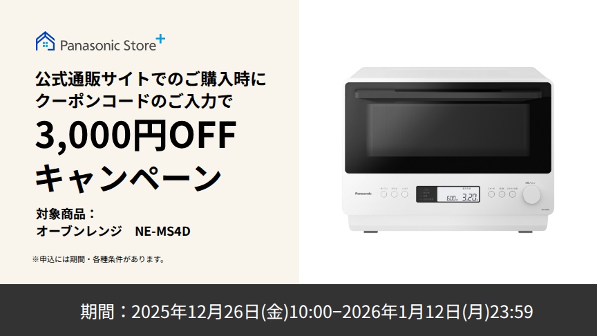公式通販サイトでのご購入時に、クーポンコードのご入力で3,000円OFFキャンペーン。対象商品：NE-MS4D。期間：2025年12月26日（金）10:00～2026年1月12日（月）23:59。詳しくはこちら。