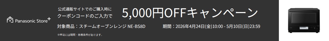 公式通販サイトでのご購入時に、クーポンコードのご入力で5,000円OFFキャンペーン。対象商品：NE-BS8D。期間：2026年4月24日（金）10:00～2026年5月10日（日）23:59。詳しくはこちら。