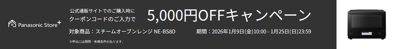 公式通販サイトでのご購入時に、クーポンコードのご入力で5,000円OFFキャンペーン。対象商品：NE-BS8D。期間：2026年1月9日（金）10:00～2026年1月25日（日）23:59。詳しくはこちら。