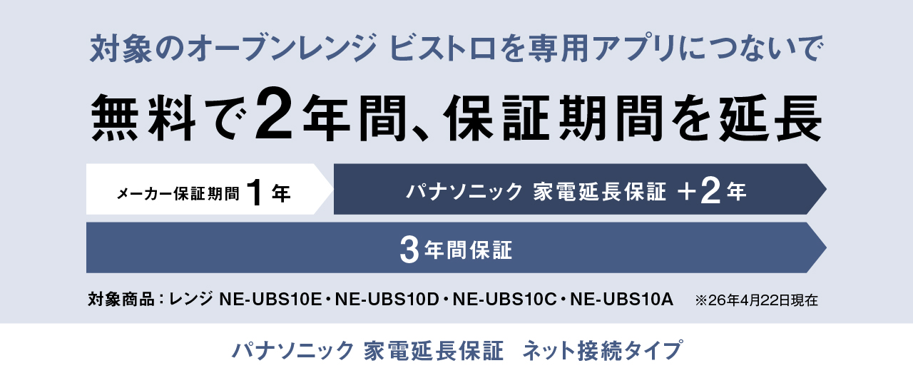 対象のオーブンレンジ ビストロを専用アプリにつないで無料で2年間保証期間を延長。対象商品レンジNE-UBS10E、NE-UBS10D、NE-UBS10C、NE-UBS10A。