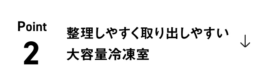 ポイント2：整理しやすく取り出しやすい大容量冷凍室