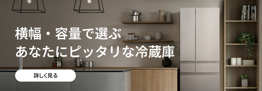 横幅・容量で選ぶ あなたにピッタリな冷蔵庫